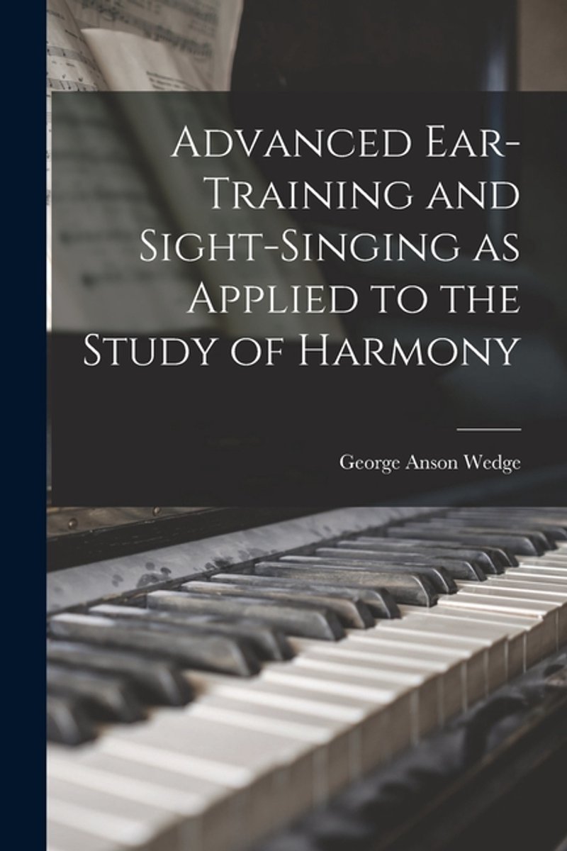 Advanced Ear-training And Sight-singing As Applied To The Study Of Harmony van George Anson Wedge