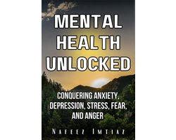 Mental Health Unlocked: Conquering Anxiety, Depression, Stress, Fear, and Anger