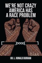 We're Not Crazy; America Has A Race Problem
