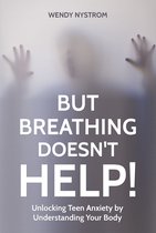 But Breathing Doesn't Help! Unlocking Teen Anxiety by Understanding Your Body