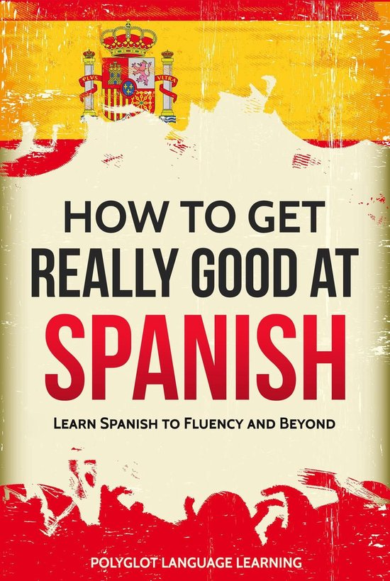 How to Get Really Good at Spanish: Learn Spanish to Fluency  ... - cover