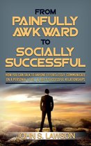 From Painfully Awkward To Socially Successful: How You Can Talk To Anyone Effortlessly, Communicate On A Personal Level, & Build Successful Relationships