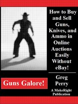 Guns Galore!: How to Buy and Sell Guns, Knives, and Ammo in Online Auctions Easily Without eBay!