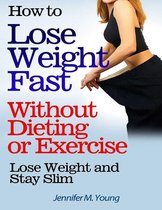 How to Lose Weight Fast Without Dieting or Exercise: Lose Weight and Stay Slim