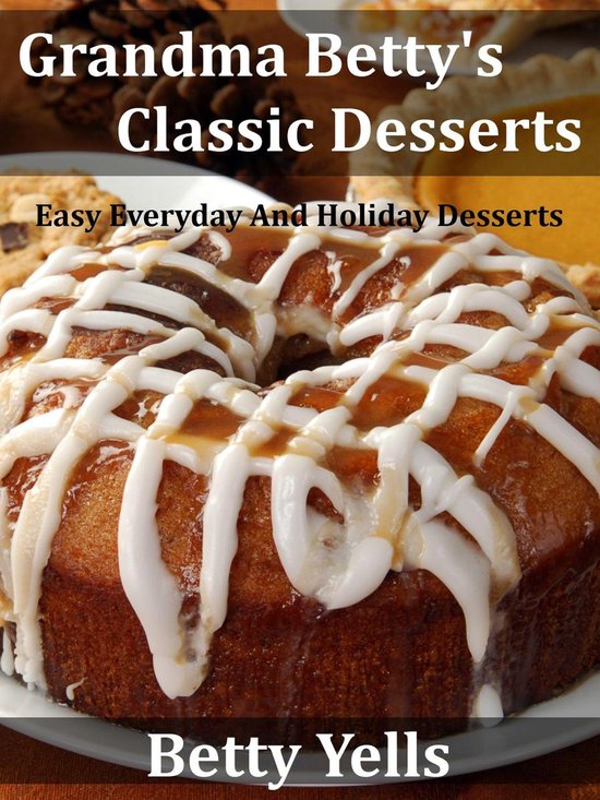 Grandma Betty’s Classic Desserts: Easy Everyday And Holida ... - cover