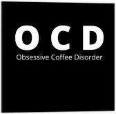 Dibond - Tekst: ''OCD, Obsessive Coffee Disorder'' zwart/wit - 50x50cm Foto op Aluminium (Met Ophangsysteem)