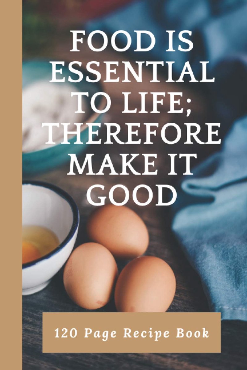 Is essential to LIFE; Therefore MAKE IT GOOD: Blank Recipe Book, Food Cookbook Design, Document all Your Special Recipes and Notes for Your ... Gag Gift for Women, Wife, Mom 6 x 9 120 Page