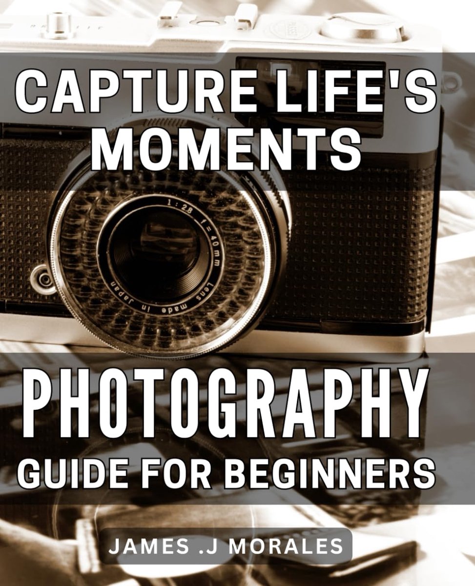 Life's Moments: Photography Guide for Beginners: Master the Art of Capturing Life's Best Moments with this Essential Photography Guide.