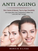 Anti Aging: Skin Hacks & Beauty Tips to Age Gracefully (Anti Aging Skin Care Treatments to Make You Look and Feel Younger)