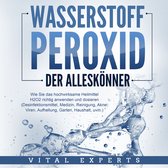 WASSERSTOFFPEROXID - Der Alleskönner: Wie Sie das hochwirksame Heilmittel H2O2 richtig anwenden und dosieren - Desinfektionsmittel, Medizin, Reinigung, Akne, Viren, Aufhellung, Garten, Haushalt, uvm.