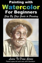 Learn to Draw - Painting with Watercolor For Beginners: Step By Step Guide to Painting