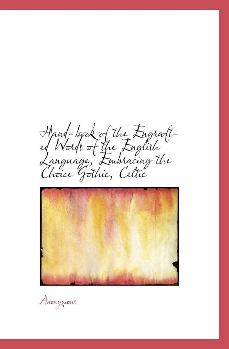 Hand-book of the Engrafted Words of the English Language, Embracing the Choice Gothic, Celtic