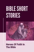 Bible Short Stories: Heroes Of Faith In The Bible