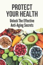 Protect Your Health: Unlock The Effective Anti-Aging Secrets