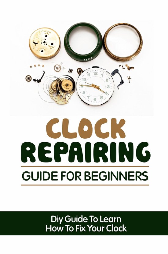 Clock Repairing Guide For Beginners DIY Guide To Learn How To Fix Your