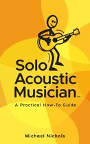 Solo Acoustic Musician - Solo Acoustic Musician: A Practical How-To Guide