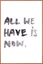 JUNIQE - Poster met kunststof lijst All we have is now -20x30 /Wit &