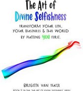 The Art of Divine Selfishness 2 -  The Art of Divine Selfishness - Transform Your Life, Your Business & the World by Putting You First