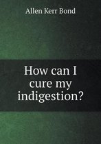 How can I cure my indigestion?