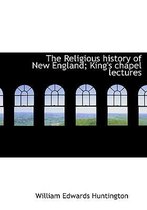 The Religious History of New England; King's Chapel Lectures