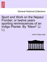 Sport and Work on the Nepaul Frontier, or Twelve Years Sporting Reminiscences of an Indigo Planter. by Maori (J. I.).