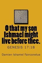 O that my son Ishmael might live before thee.: Genesis 17