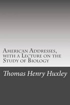 American Addresses, with a Lecture on the Study of Biology