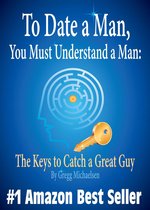 To Date a Man, You Must Understand a Man: The Keys to Catch a Great Guy (Relationship and Dating Advice for Women)