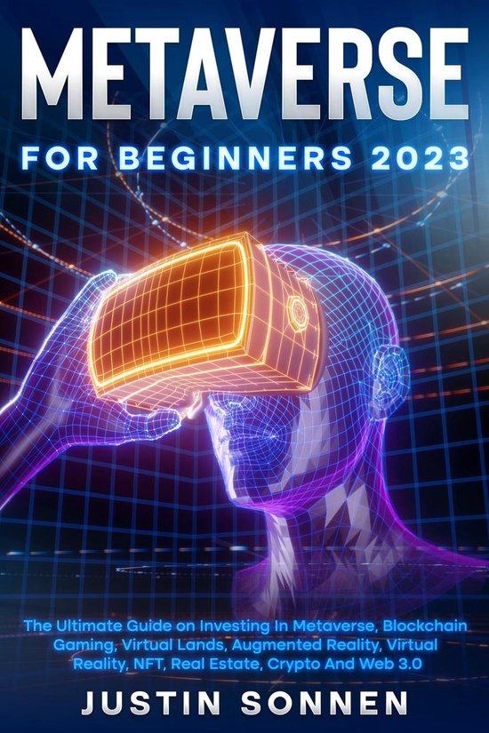 Metaverse For Beginners 2023 The Ultimate Guide on Investing In Metaverse, Blockchain Gaming, Virtual Lands, Augmented Reality, Virtual Reality, NFT, Real Estate, Crypto And Web 3.0
