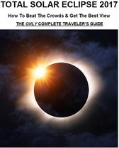 Total Solar Eclipse 2017: How To Beat The Crowds & Get The Best View - The Only Complete Traveler's Guide