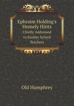 Ephraim Holding's Homely Hints Chiefly Addressed to Sunday School Teachers