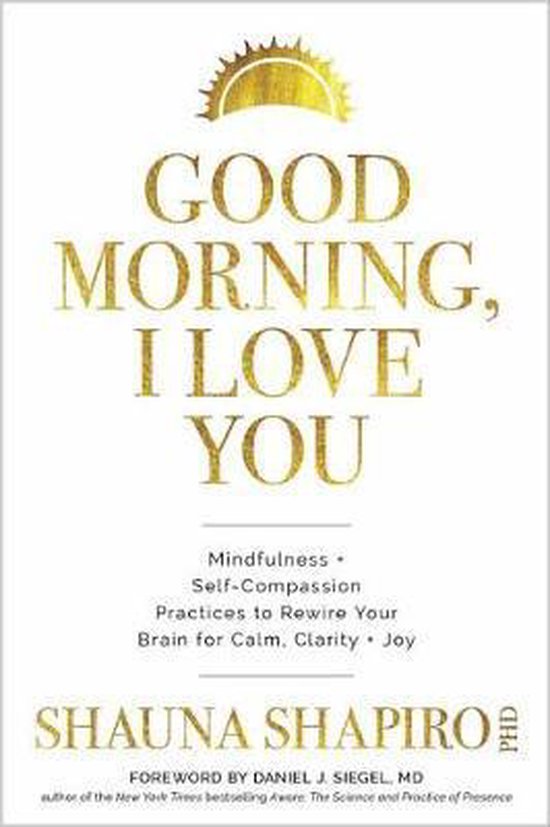 Good Morning, I Love You : Mindfulness and Self-Compassion Practices to Rewire Your Brain for Calm, Clarity, and Joy