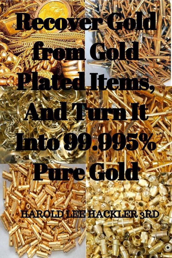 Recover Gold from Gold Plated Items, And Turn It Into 99.995 Pure Gold (ebook),...