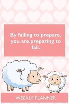 Weekly Planner: By Failing To Prepare, You are Preparing To Fail