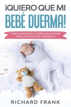 ¡Quiero que mi Bebé Duerma!: Cómo Lograr que tu Bebé Pueda Dormir Toda la Noche Feliz y Tranquilo