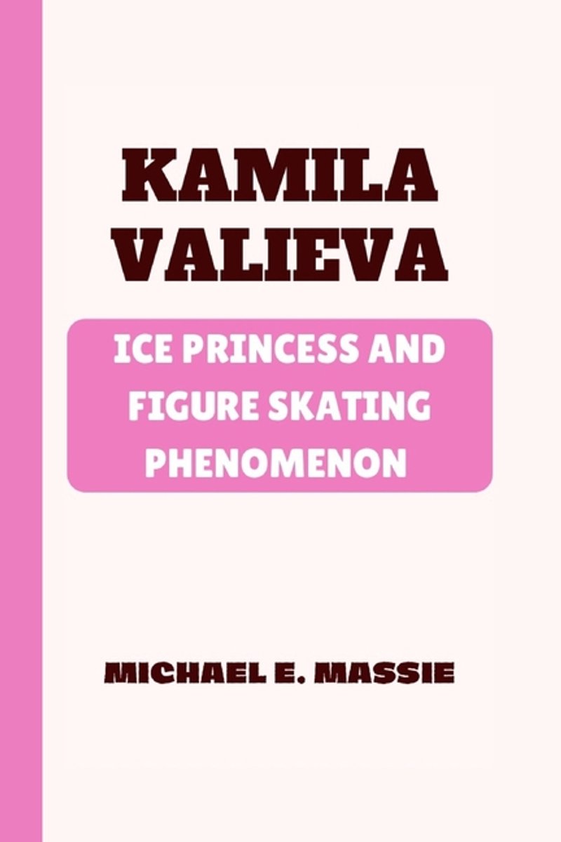 Kamila Valieva: Ice Princess And Figure Skating Phenomenon van Michael E Massie