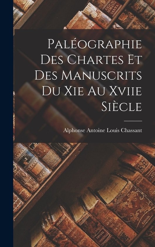 Paléographie Des Chartes Et Des Manuscrits Du Xie Au Xviie Siècle