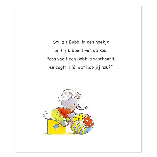 Illustratie van een olifantje dat bij een bal zit met de tekst 'Stil zit Bobbi in een hoekje en hij bibbert van de kou. Papa voelt aan Bobbi's voorhoofd, en zegt: „Hé, wat heb jij nou?”'