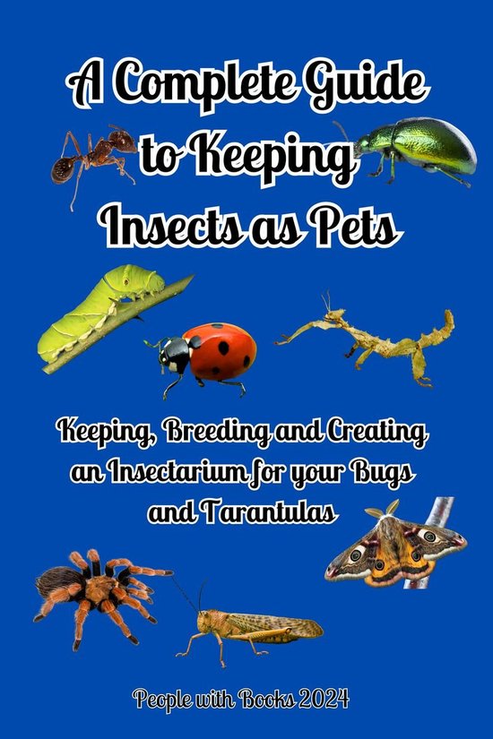 A Complete Guide to Keeping Insects as Pets: Keeping, Breeding and ...