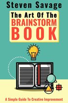 Steve's Creative Advice 3 - The Art Of The Brainstorm Book: A Simple Guide To Creative Improvement