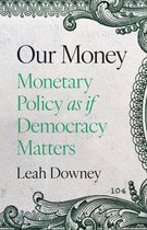Boekomslag met de titel 'Our Money: Monetary Policy as if Democracy Matters' en de naam 'Leah Downey'. De tekst staat op een achtergrond die lijkt op een dollarbiljet.
