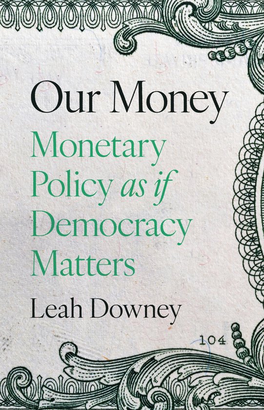 Boekomslag met de titel 'Our Money: Monetary Policy as if Democracy Matters' en de naam 'Leah Downey'. De tekst staat op een achtergrond die lijkt op een dollarbiljet.