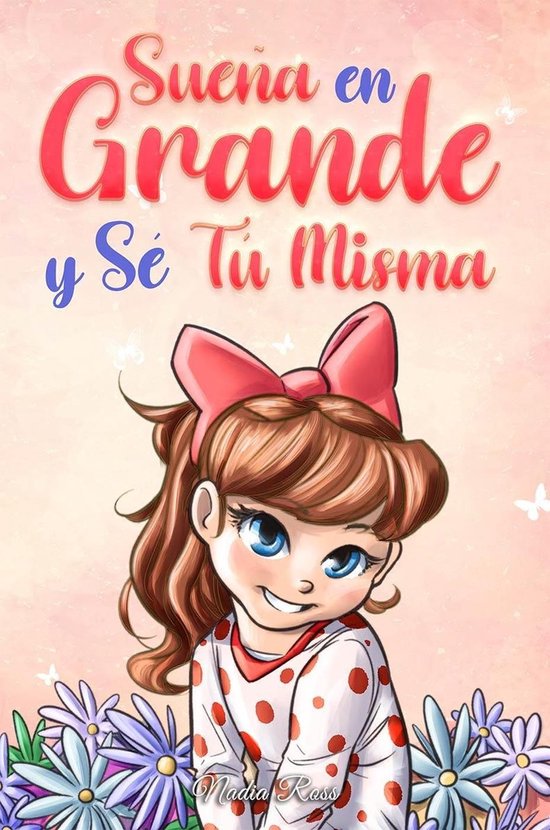 Libros Motivadores para Niños 9 - Sueña En Grande y Sé Tú Misma: Historias Motivadoras para niñas sobre la Autoestima, la Confianza, el Valor y la Amistad