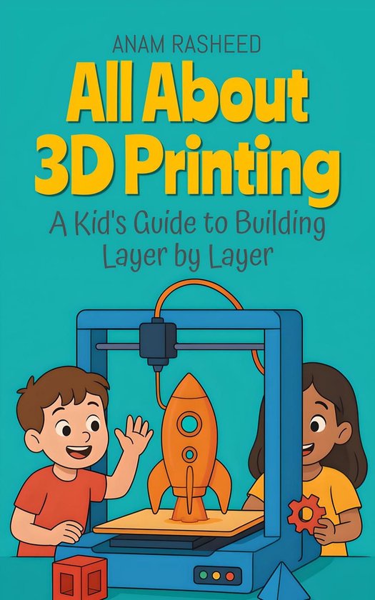 Chapter Books For Kids 8 - All About 3D Printing: A Kid's Guide to Building Layer by Layer