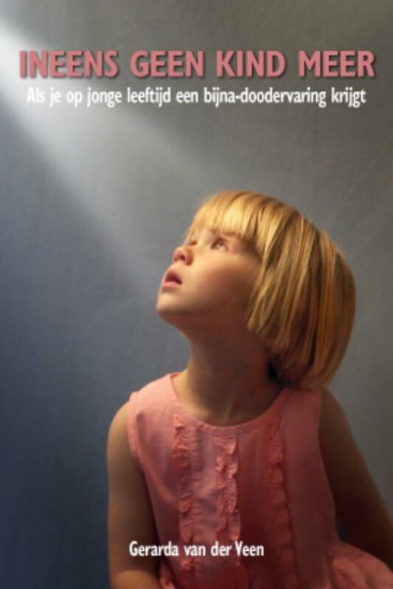 Ineens Geen Kind Meer - Als Je Op Jonge Leeftijd Een Bijna-Doodervaring Krijgt