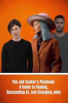 The Job Seeker's Playbook: A Guide to Finding, Succeeding At, and Changing Jobs