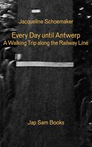 Jacqueline Schoemaker - Every Day until Antwerp. A Walking Trip along the Railway Line