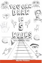 You Can Draw in 5 Weeks: The Fun, Easy Way to Learn to Draw Within 30+ Days