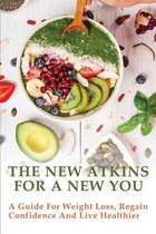 The New Atkins For A New You: A Guide For Weight Loss, Regain Confidence And Live Healthier
