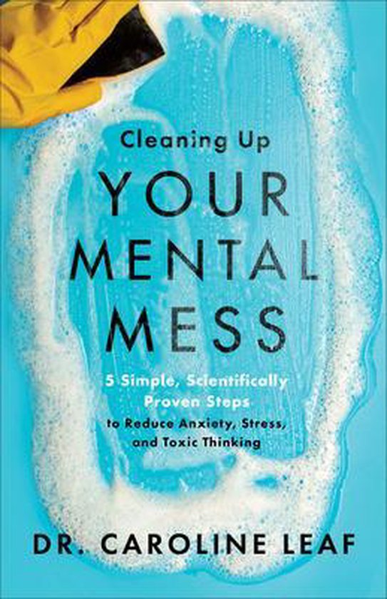 Cleaning Up Your Mental Mess – 5 Simple, Scientifically Proven Steps to Reduce Anxiety, Stress, and Toxic Thinking
